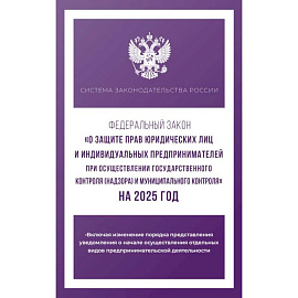 Федеральный закон 'О защите прав юридических лиц и индивидуальных предпринимателей при осуществлении государственного контроля (надзора) и муниципального контроля' на 2025 год