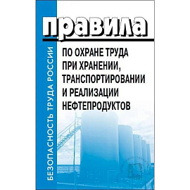 Правила по охране труда при хранении, транспортировании и реализации нефтепродуктов. Утверждены Приказом  Минтруда РФ  от 16.12.2020  №915н