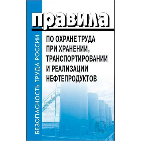 Фото Правила по охране труда при хранении, транспортировании и реализации нефтепродуктов. Утверждены Приказом  Минтруда РФ  от 16.12.2020  №915н
