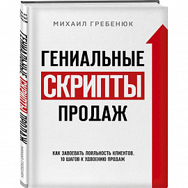 Гениальные скрипты продаж. Как завоевать лояльность клиентов. 10 шагов к удвоению продаж