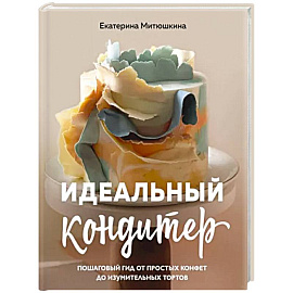 Идеальный кондитер. Пошаговый гид от простых конфет до изумительных тортов