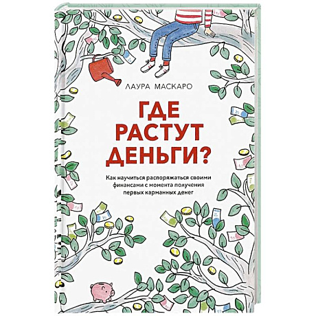 Фото Где растут деньги. Как научиться распоряжаться своими финансами с момента получения первых карманных денег