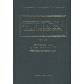  Уголовное преследование как средство разрешения экономического спора. Часть II. Уголовный иск в арбитражном суде: предпосылки и реализация