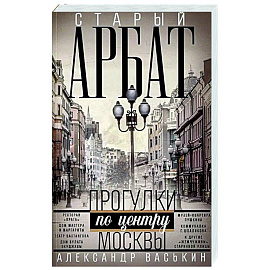 Старый Арбат. Прогулки по центру Москвы