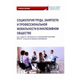 Социология труда, занятости и профессиональной мобильности в инклюзивном обществе. Учебное пособие