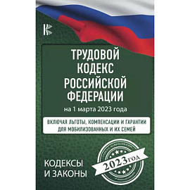 Трудовой Кодекс Российской Федерации на 1 марта 2023 года. Включая льготы, компенсации и гарантии для мобилизованных и их семей