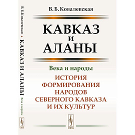 Кавказ и аланы: Века и народы: История формирования народов Северного Кавказа и их культур