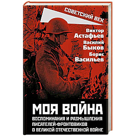 Моя война. Воспоминания и размышления писателей-фронтовиков о Великой Отечественной войне