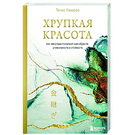 Хрупкая красота. Как невзгоды помогают нам обрести уникальность и стойкость