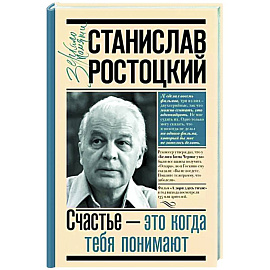 Станислав Ростоцкий. Счастье — это когда тебя понимают