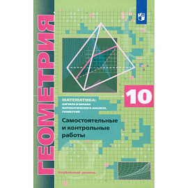 Геометрия 10 класс. Самостоятельные  и контрольные работы .Углубленный уровень