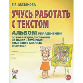 Учусь работать с текстом. Альбом упражнений по коррекции дисграфии на почве нарушения языкового анализа и синтеза