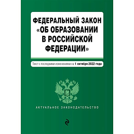 Федеральный закон 'Об образовании в Российской Федерации'. Текст с посл. изм. на 1 октября 2022г.