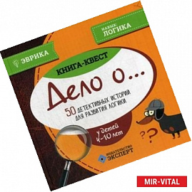 Дело о… Детективные истории для развития логики у детей 4-10 лет. Книга-квест