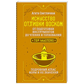 Искусство отливки воском. От подготовки инструментов до чтения и толкования. Подробный атлас форм и их значений