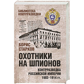 Охотники на шпионов. Контрразведка Российской империи 1903-1914 гг