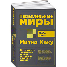 Параллельные миры. Об устройстве мироздания, высших измерениях и будущем космоса