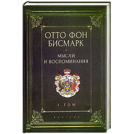 Мемуары канцлера германской империи. Князь отто фон бисмарк. Мысли и воспоминания. Том 1