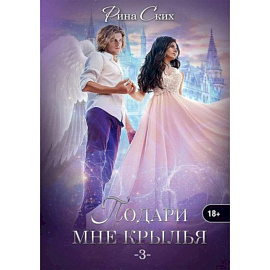 Подари мне крылья. Книга 3