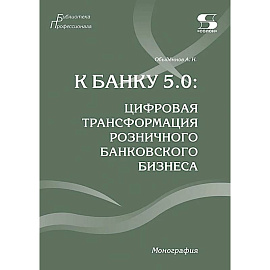 К Банку 5.0: цифровая трансформация розничного банковского бизнеса: монография