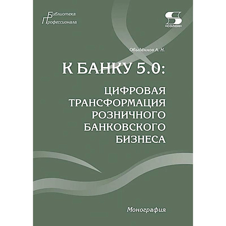 Фото К Банку 5.0: цифровая трансформация розничного банковского бизнеса: монография