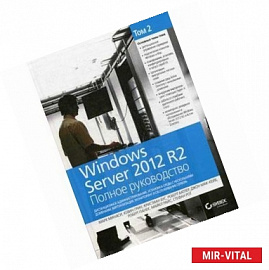 Windows Server 2012 R2. Полное руководство. Том 2. Дистанционное администрирование, установка среды с несколькими