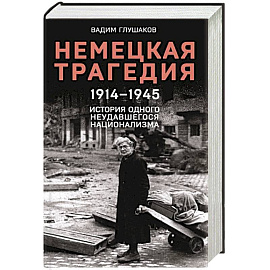 Немецкая трагедия. 1914-1945. История одного неудавшегося национализма