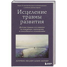 Исцеление травмы развития. Детская травма и ее влияние на поведение, самооценку и способность к отношениям