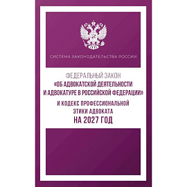 Федеральный закон 'Об адвокатской деятельности и адвокатуре в Российской Федерации' и Кодекс профессиональной этики адвоката на 2027 год