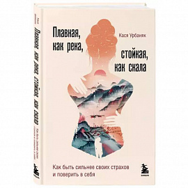 Плавная, как река, стойкая, как скала. Как быть сильнее своих страхов и поверить в себя