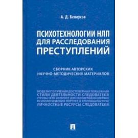 Психотехнологии НЛП для расследования преступлений. Сборник авторских научно-методических материалов