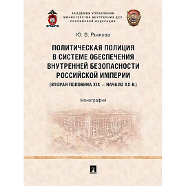 Политическая полиция в системе обеспечения внутренней безопасности Российской империи (вторая половина XIX – начало XX в.).