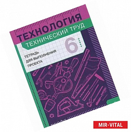 Технология. Технический труд. Тетрадь для выполнения проекта. 6 класс. ФГОС