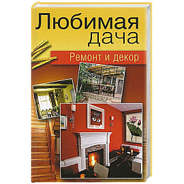 Любимая дача. Ремонт и декор