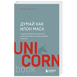 Думай как Илон Маск. И другие простые стратегии для гигантского скачка в работе и жизни