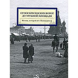 От Воскресенских ворот до Трубной площади. Москва, которой нет. Путеводитель