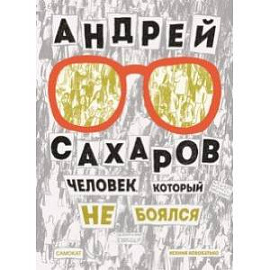 Андрей Сахаров. Человек, который не боялся