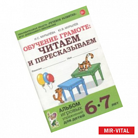Обучение грамоте: читаем и пересказываем. Альбом игровых упражнений для детей 6-7 лет. ФГОС ДО