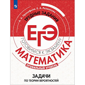 Математика. Трудные задания ЕГЭ. Задачи по теории вероятностей. Профильный уровень. Учебное пособие