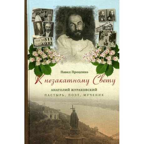 Фото К незакатному Свету. Анатолий Жураковский: пастырь, поэт, мученик, 1897-1937