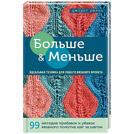 Фото Больше и меньше: 99  методов прибавок и убавок вязаного полотна шаг за шагом. Идеальная техника для любого вязаного проекта