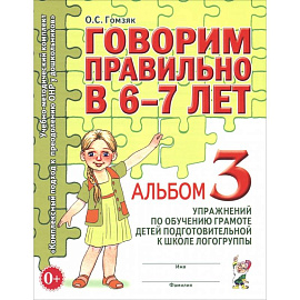 Говорим правильно в 6-7 лет. Альбом 3 упражнений по обучению грамоте детей