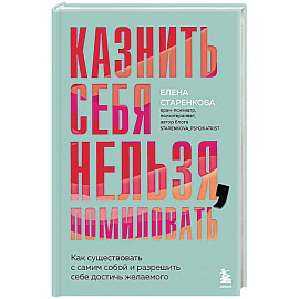 Казнить себя нельзя, помиловать. Как существовать с самим собой и разрешить себе достичь желаемого