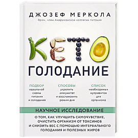 Кето-голодание. Научное исследование о том, как улучшить самочувствие, очистить организм от токсинов и снизить вес с помощью интервального голодания и полезных жиров