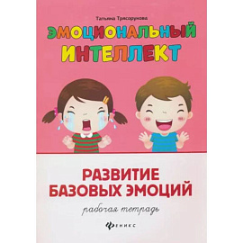 Эмоциональный интеллект. Развитие базовых эмоций. Рабочая тетрадь