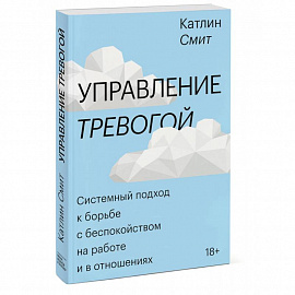 Управление тревогой. Системный подход к борьбе с беспокойством на работе и в отношениях