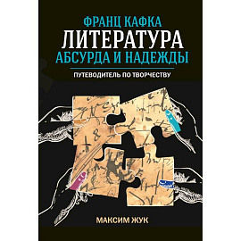 Франц Кафка. Литература абсурда и надежды. Путеводитель по творчеству