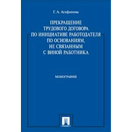 Прекращение трудового договора по инициативе работодателя по основаниям, не связанным с виной работника. Монография