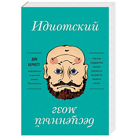 Идиотский бесценный мозг. Как мы поддаемся на все уловки и хитрости нашего мозга