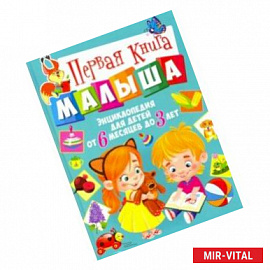 Первая книга малыша. Энциклопедия для детей от 6 месяцев до 3 лет